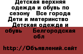 Детская верхняя одежда и обувь по сезону - Все города Дети и материнство » Детская одежда и обувь   . Белгородская обл.